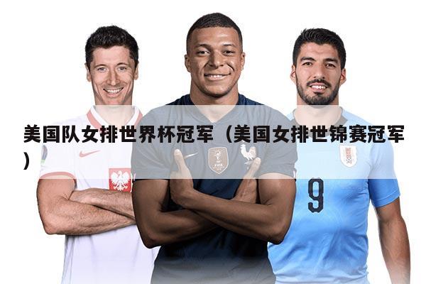 美国队女排世界杯冠军（美国女排世锦赛冠军）